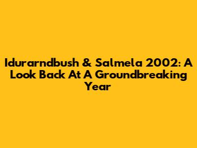 Idurarndbush & Salmela 2002: A Look Back At A Groundbreaking Year