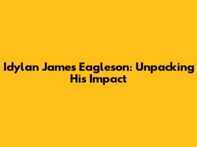 Idylan James Eagleson: Unpacking His Impact