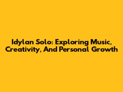 Idylan Solo: Exploring Music, Creativity, And Personal Growth