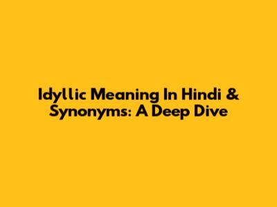 Idyllic Meaning In Hindi & Synonyms: A Deep Dive