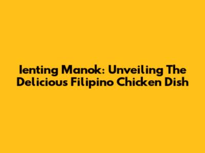 Ienting Manok: Unveiling The Delicious Filipino Chicken Dish