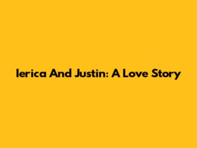 Ierica And Justin: A Love Story