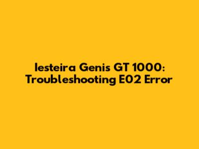 Iesteira Genis GT 1000: Troubleshooting E02 Error