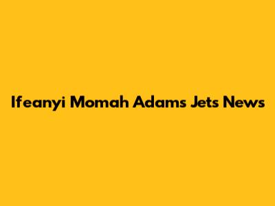 Ifeanyi Momah Adams Jets News