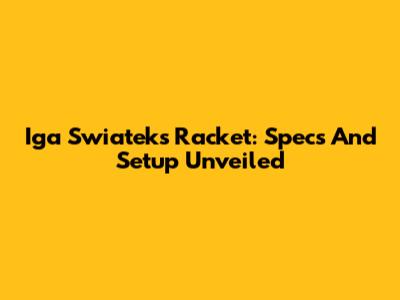 Iga Swiatek's Racket: Specs And Setup Unveiled