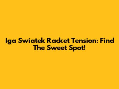 Iga Swiatek Racket Tension: Find The Sweet Spot!