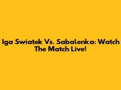 Iga Swiatek Vs. Sabalenka: Watch The Match Live!