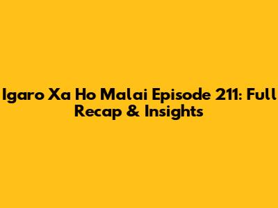Igaro Xa Ho Malai Episode 211: Full Recap & Insights