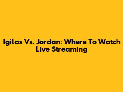 Igilas Vs. Jordan: Where To Watch Live Streaming