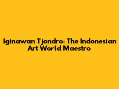 Iginawan Tjondro: The Indonesian Art World Maestro