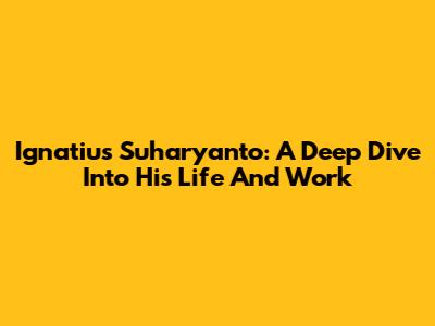 Ignatius Suharyanto: A Deep Dive Into His Life And Work