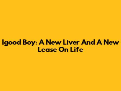Igood Boy: A New Liver And A New Lease On Life