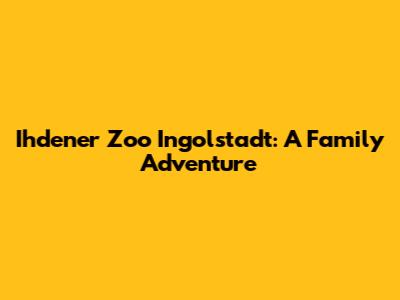 Ihdener Zoo Ingolstadt: A Family Adventure