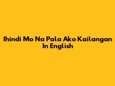 Ihindi Mo Na Pala Ako Kailangan In English
