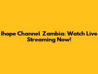 Ihope Channel Zambia: Watch Live Streaming Now!
