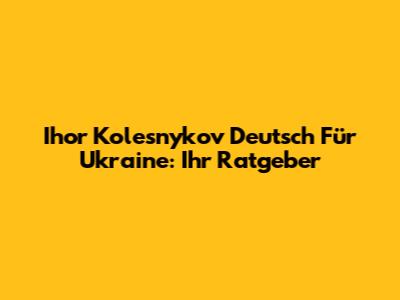 Ihor Kolesnykov Deutsch Für Ukraine: Ihr Ratgeber