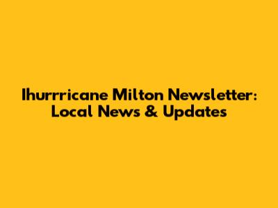 Ihurrricane Milton Newsletter: Local News & Updates