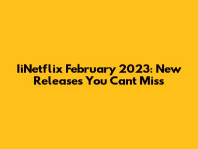 IiNetflix February 2023: New Releases You Can't Miss