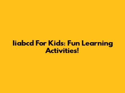 Iiabcd For Kids: Fun Learning Activities!