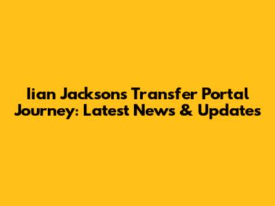Iian Jackson's Transfer Portal Journey: Latest News & Updates