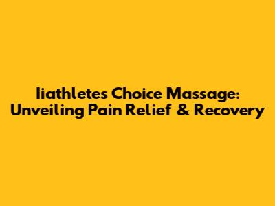 Iiathlete's Choice Massage: Unveiling Pain Relief & Recovery