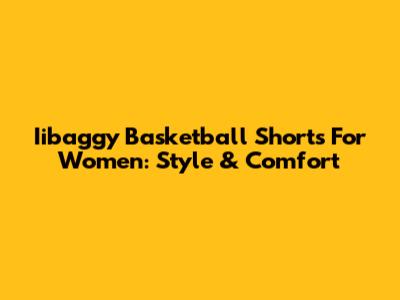 Iibaggy Basketball Shorts For Women: Style & Comfort