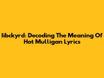 Iibckyrd: Decoding The Meaning Of "Hot Mulligan" Lyrics