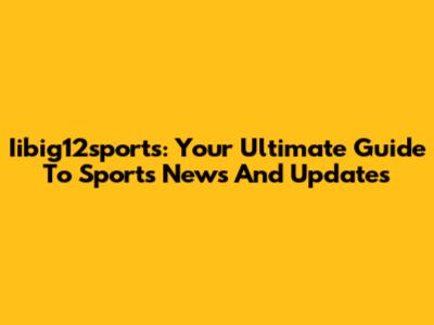 Iibig12sports: Your Ultimate Guide To Sports News And Updates