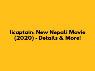Iicaptain: New Nepali Movie (2020) - Details & More!