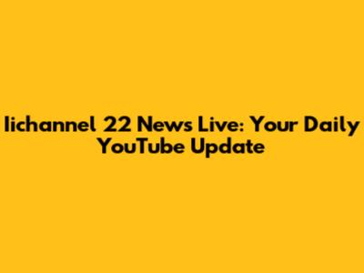 Iichannel 22 News Live: Your Daily YouTube Update