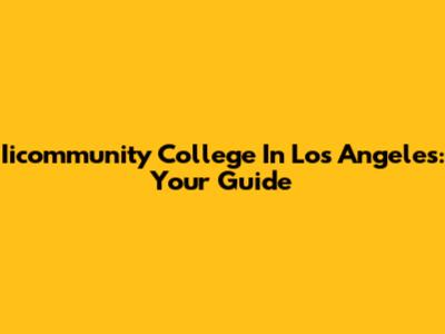 Iicommunity College In Los Angeles: Your Guide
