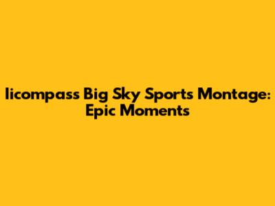 Iicompass Big Sky Sports Montage: Epic Moments