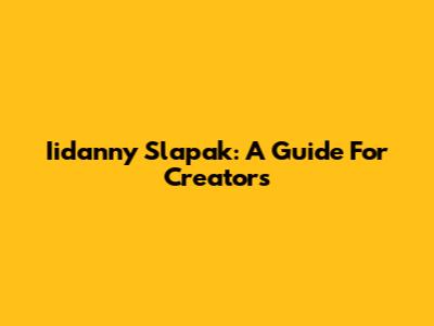 Iidanny Slapak: A Guide For Creators