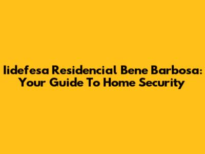 Iidefesa Residencial Bene Barbosa: Your Guide To Home Security