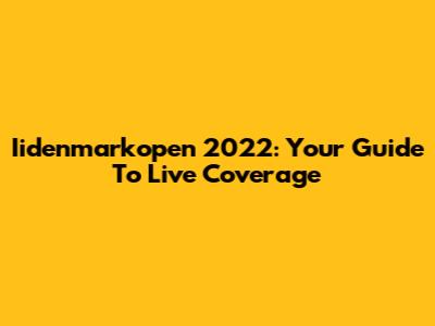 Iidenmarkopen 2022: Your Guide To Live Coverage
