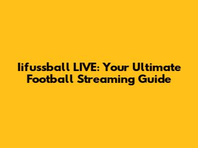 Iifussball LIVE: Your Ultimate Football Streaming Guide