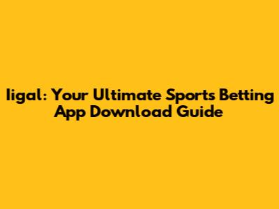 Iigal: Your Ultimate Sports Betting App Download Guide