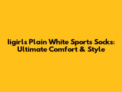 Iigirls Plain White Sports Socks: Ultimate Comfort & Style