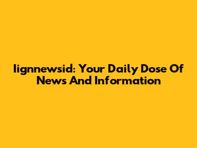 Iignnewsid: Your Daily Dose Of News And Information