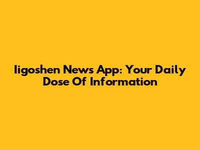 Iigoshen News App: Your Daily Dose Of Information