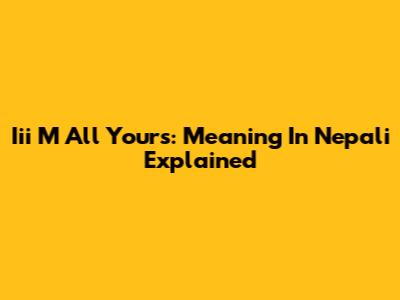 Iii M All Yours: Meaning In Nepali Explained