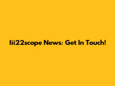 Iii22scope News: Get In Touch!