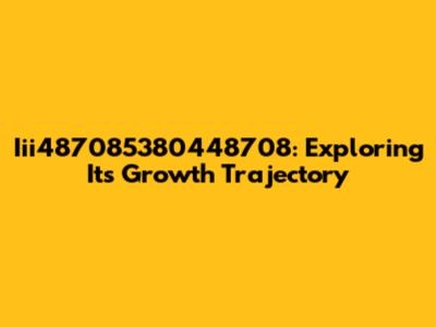 Iii487085380448708: Exploring Its Growth Trajectory
