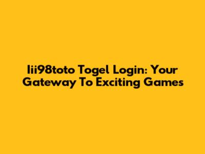 Iii98toto Togel Login: Your Gateway To Exciting Games
