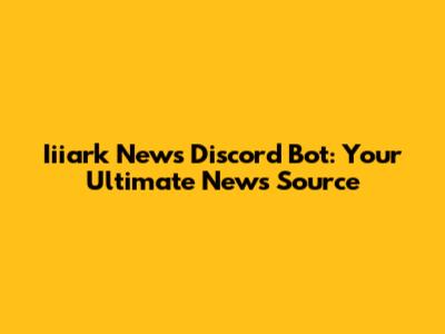 Iiiark News Discord Bot: Your Ultimate News Source