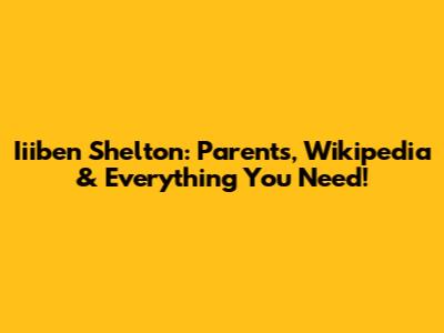 Iiiben Shelton: Parents, Wikipedia & Everything You Need!
