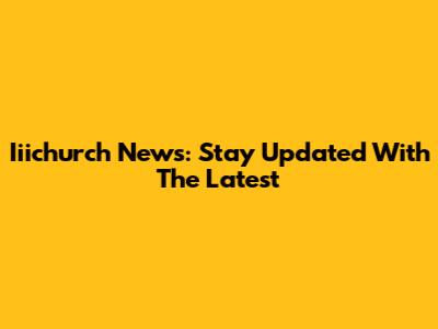 Iiichurch News: Stay Updated With The Latest