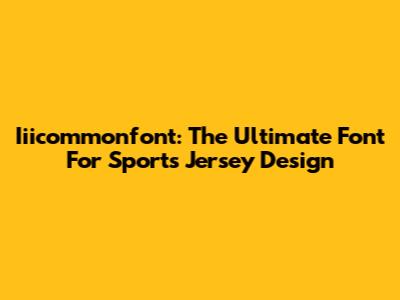 Iiicommonfont: The Ultimate Font For Sports Jersey Design