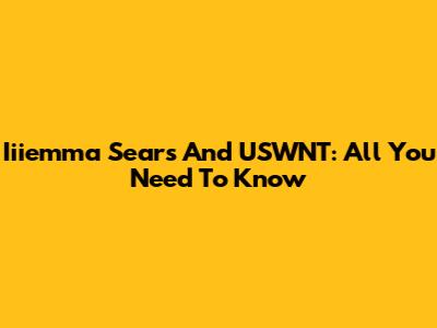 Iiiemma Sears And USWNT: All You Need To Know