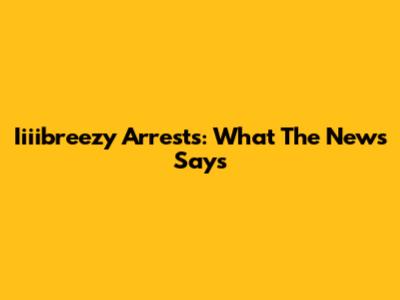 Iiiibreezy Arrests: What The News Says